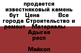 продается известняковый камень,бут › Цена ­ 150 - Все города Строительство и ремонт » Материалы   . Адыгея респ.,Майкоп г.